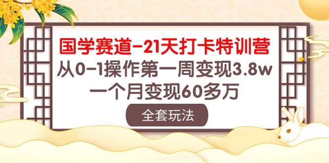 国学 赛道-21天打卡特训营：从0-1操作第一周变现3.8w，一个月变现60多万-扬明网创