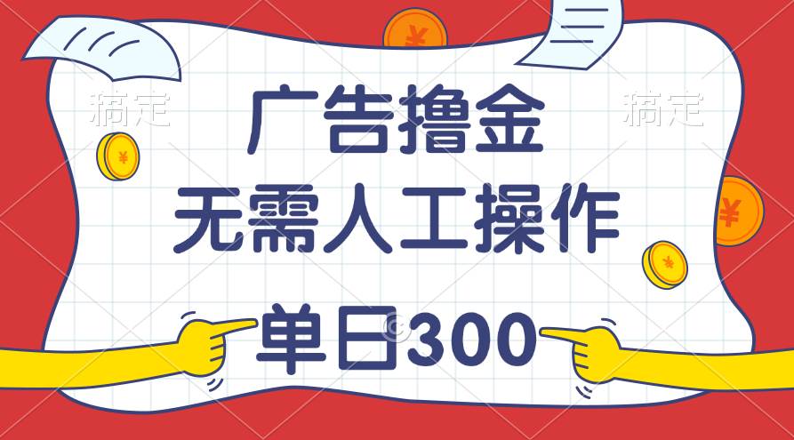 最新教程！广告撸金，无需人工操作，单日收入300+-扬明网创