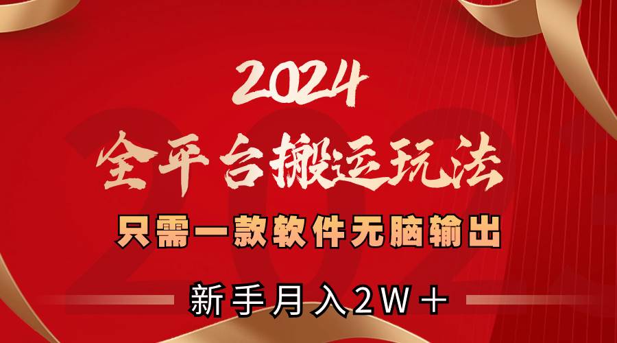 2024全平台搬运玩法，只需一款软件，无脑输出，新手也能月入2W＋-扬明网创