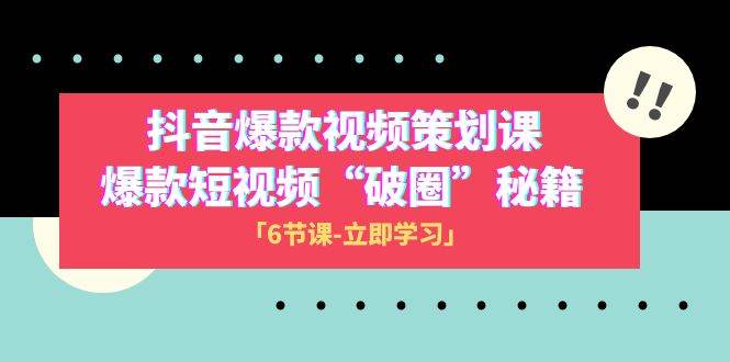 2023抖音爆款视频-策划课，爆款短视频“破 圈”秘籍（6节课）-扬明网创