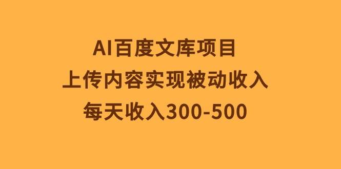 AI百度文库项目，上传内容实现被动收入，每天收入300-500-扬明网创