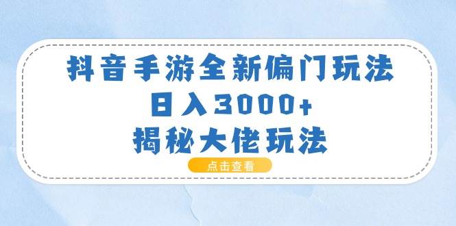 抖音手游全新偏门玩法，日入3000+，揭秘大佬玩法-扬明网创