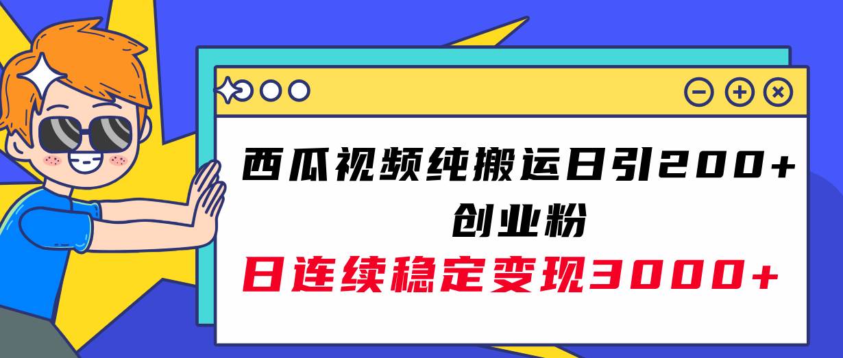 西瓜视频纯搬运日引200+创业粉，日连续变现3000+实操教程！-扬明网创