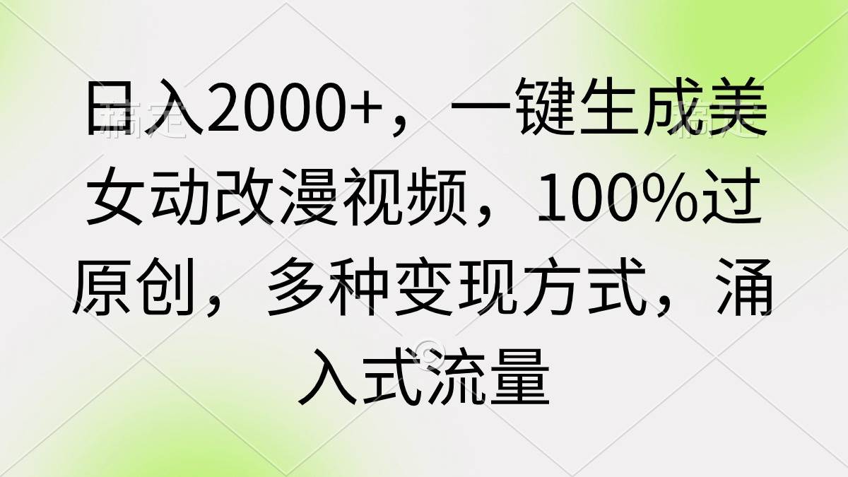 日入2000+，一键生成美女动改漫视频，100%过原创，多种变现方式 涌入式流量-扬明网创