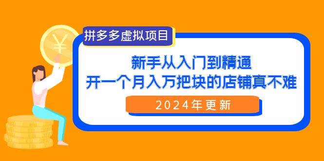 拼多多虚拟项目：入门到精通，开一个月入万把块的店铺 真不难（24年更新）-扬明网创