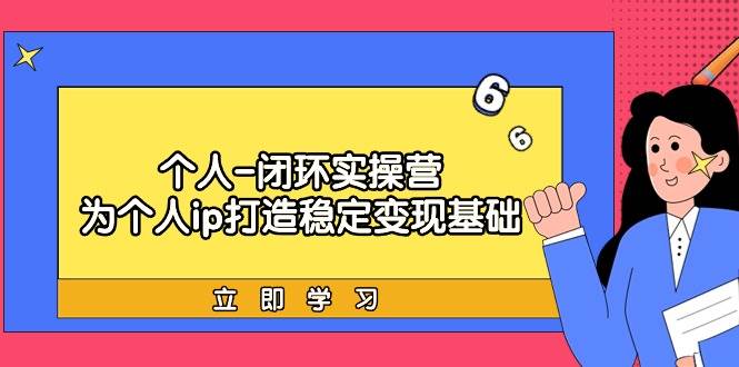 个人-闭环实操营：为个人ip打造稳定变现基础，从价值定位/爆款打造/产品…-扬明网创