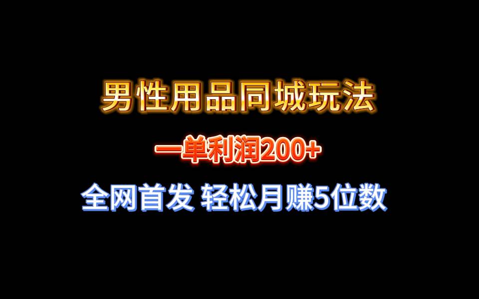 全网首发 一单利润200+ 男性用品同城玩法 轻松月赚5位数-扬明网创