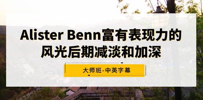 Alister Benn富有表现力的风光后期减淡和加深大师班-中英字幕-扬明网创