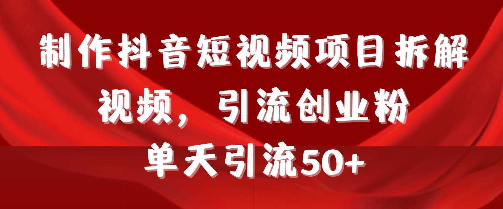 制作抖音短视频项目拆解视频引流创业粉，一天引流50+教程+工具+素材-扬明网创