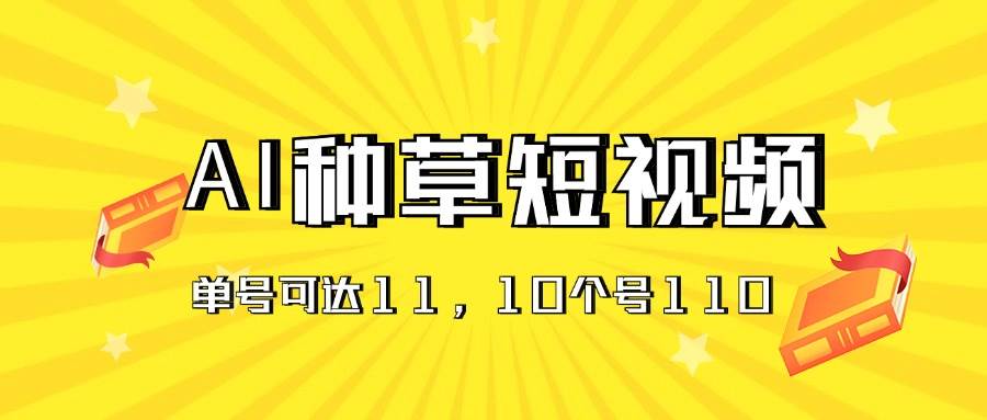 AI种草单账号日收益11元（抖音，快手，视频号），10个就是110元-扬明网创