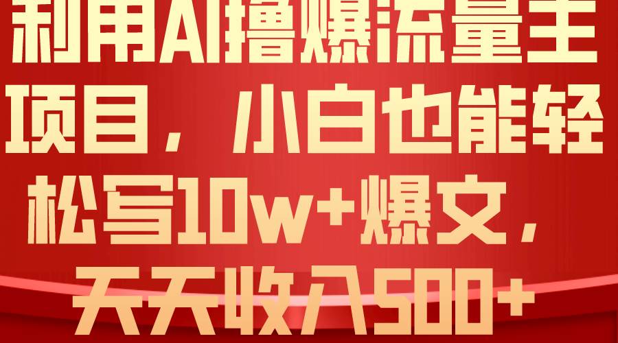 利用 AI撸爆流量主收益，小白也能轻松写10W+爆款文章，轻松日入500+-扬明网创