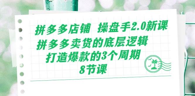 拼多多店铺 操盘手2.0新课，拼多多卖货的底层逻辑，打造爆款的3个周期-8节-扬明网创