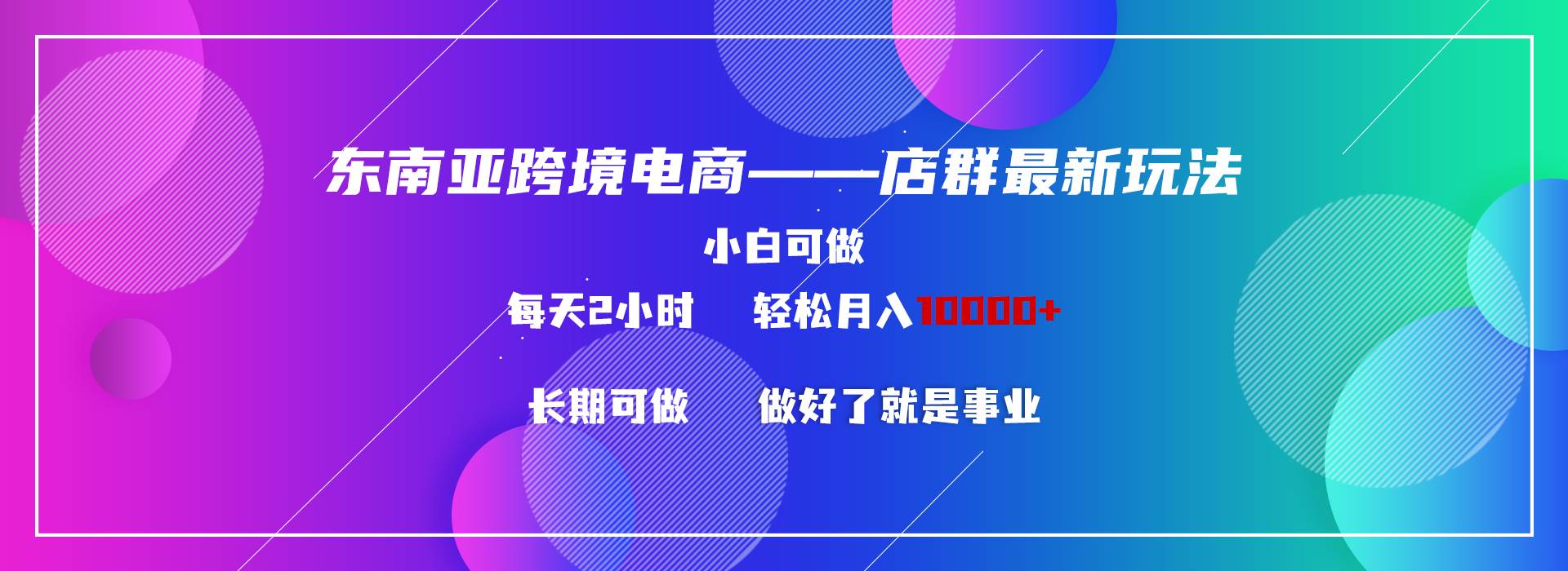 东南亚跨境电商店群新玩法2—小白每天两小时 轻松10000+-扬明网创