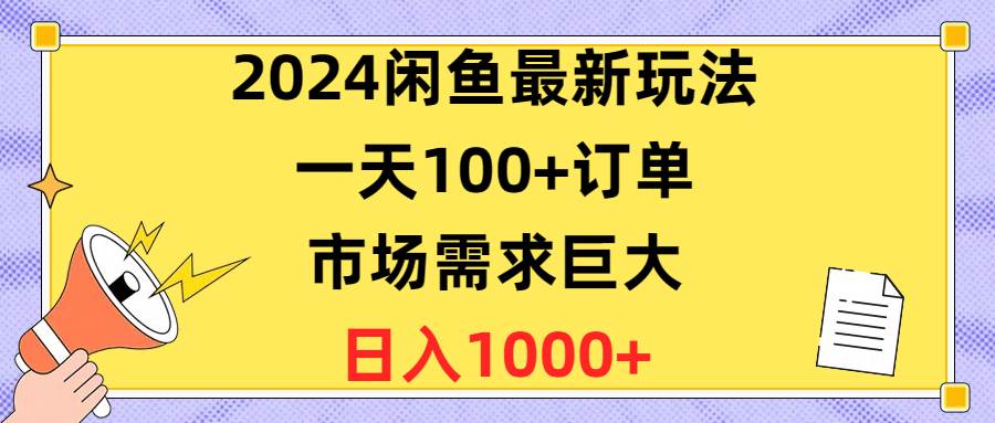 2024闲鱼最新玩法，一天100+订单，市场需求巨大，日入1400+-扬明网创