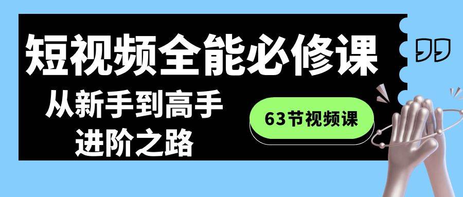 短视频-全能必修课程：从新手到高手进阶之路（63节视频课）-扬明网创