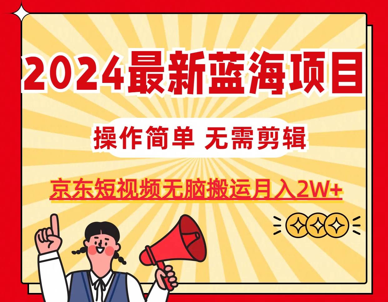 2024最新蓝海项目，无需剪辑，京东图文短视频无脑搬运月入2W+-扬明网创