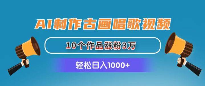 AI制作古画唱歌视频，10个作品涨粉3万，日入1000+-扬明网创