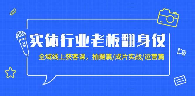 实体行业老板翻身仗：全域-线上获客课，拍摄篇/成片实战/运营篇（20节课）-扬明网创