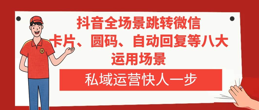 抖音全场景跳转微信，卡片/圆码/自动回复等八大运用场景，私域运营快人一步-扬明网创