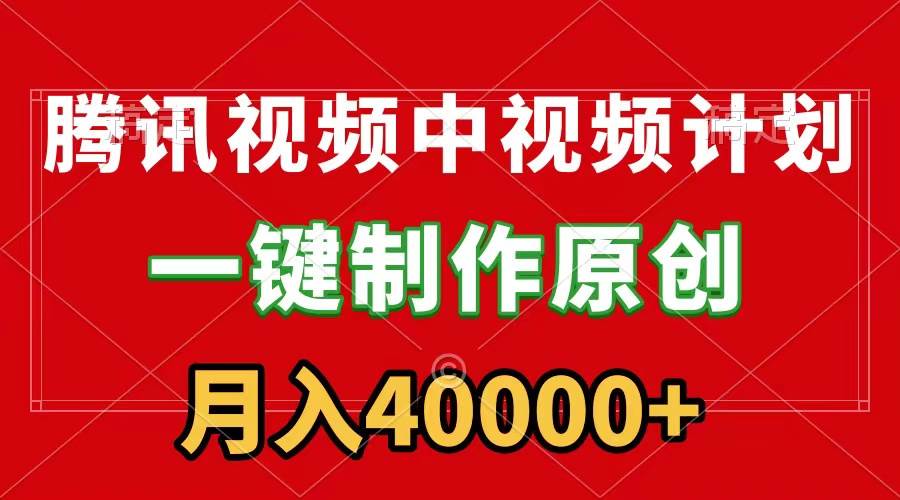 腾讯视频APP中视频计划，一键制作，刷爆流量分成收益，月入40000+附软件-扬明网创