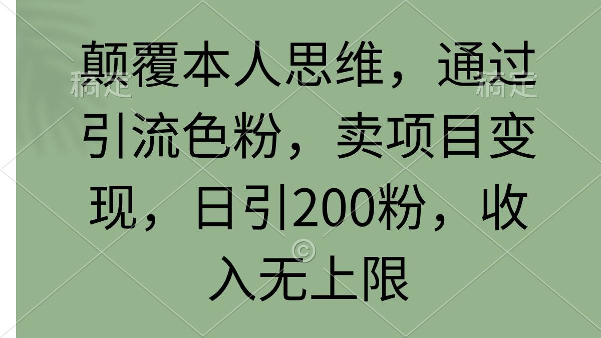 颠覆本人思维，通过引流色粉，卖项目变现，日引200粉，收入无上限-扬明网创