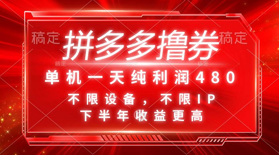 拼多多撸券，单机一天纯利润480，下半年收益更高，不限设备，不限IP。-扬明网创