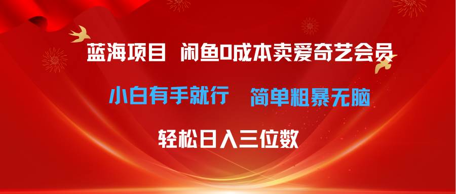 最新蓝海项目咸鱼零成本卖爱奇艺会员小白有手就行 无脑操作轻松日入三位数-扬明网创