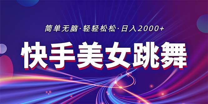 最新快手美女跳舞直播，拉爆流量不违规，轻轻松松日入2000+-扬明网创