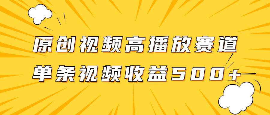 原创视频高播放赛道掘金项目玩法，播放量越高收益越高，单条视频收益500+-扬明网创