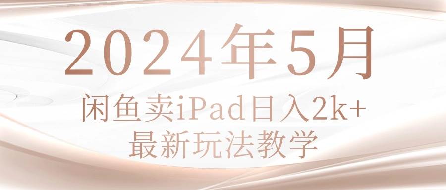 2024年5月闲鱼卖ipad日入2k，最新玩法教学-扬明网创