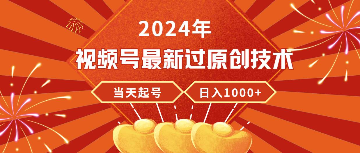 2024年视频号最新过原创技术，当天起号，收入稳定，日入1000+-扬明网创