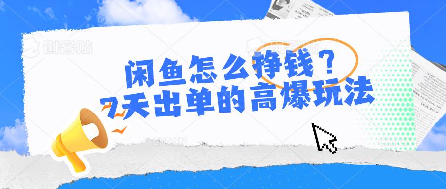 闲鱼怎么挣钱？7天出单的高爆玩法-扬明网创