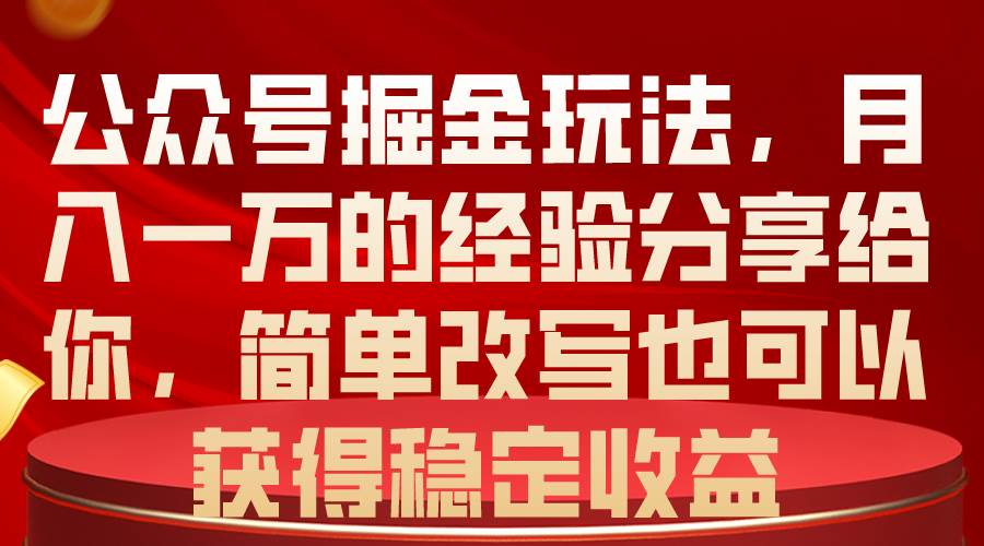 公众号掘金玩法，月入一万的经验分享给你，简单改写也可以获得稳定收益-扬明网创