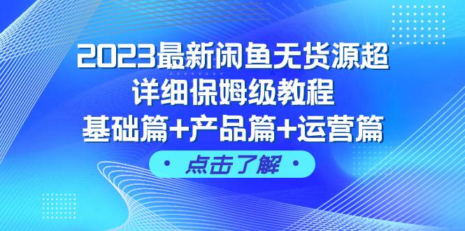 2023最新闲鱼无货源超详细保姆级教程，基础篇+产品篇+运营篇（43节课）-扬明网创