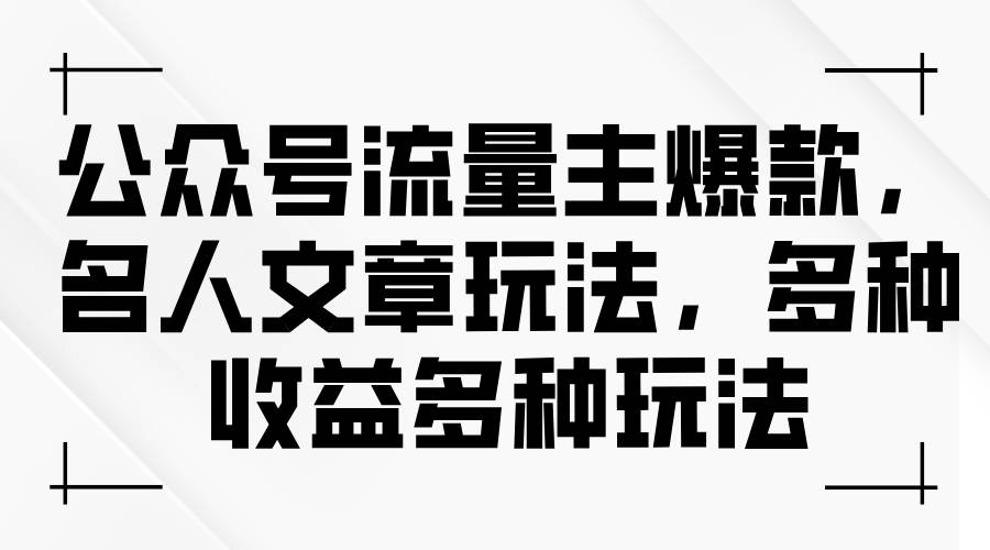 公众号流量主爆款，名人文章玩法，多种收益多种玩法-扬明网创