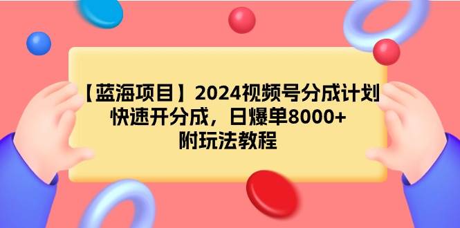 【蓝海项目】2024视频号分成计划，快速开分成，日爆单8000+，附玩法教程-扬明网创