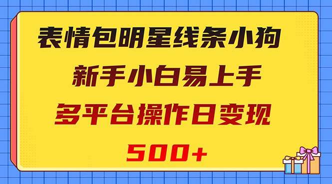 表情包明星线条小狗变现项目，小白易上手多平台操作日变现500+-扬明网创