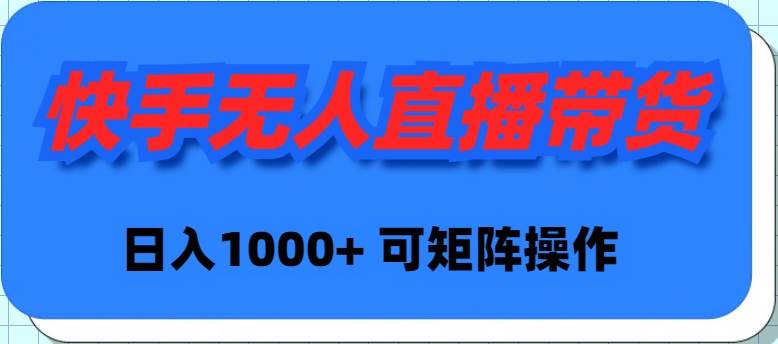 快手无人直播带货，新手日入1000+ 可矩阵操作-扬明网创