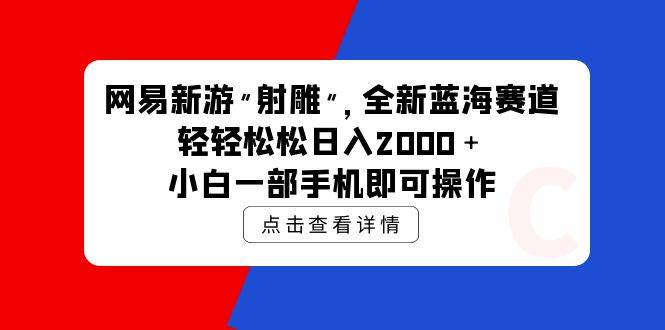 网易新游 射雕 全新蓝海赛道，轻松日入2000＋小白一部手机即可操作-扬明网创