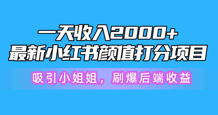 一天收入2000+，最新小红书颜值打分项目，吸引小姐姐，刷爆后端收益-扬明网创