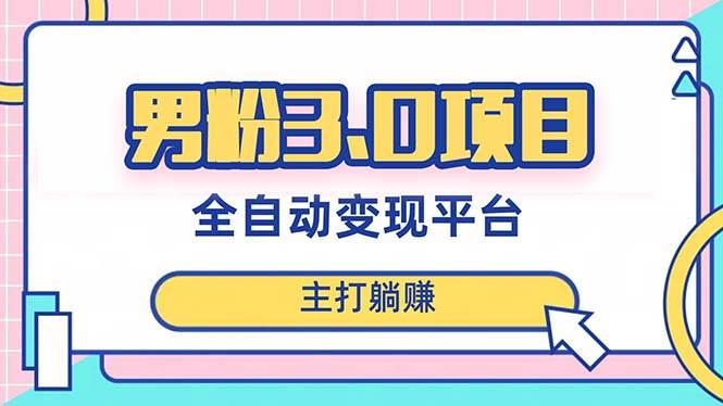 男粉3.0项目，日入1000+！全自动获客渠道，当天见效，新手小白也能简单操作-扬明网创