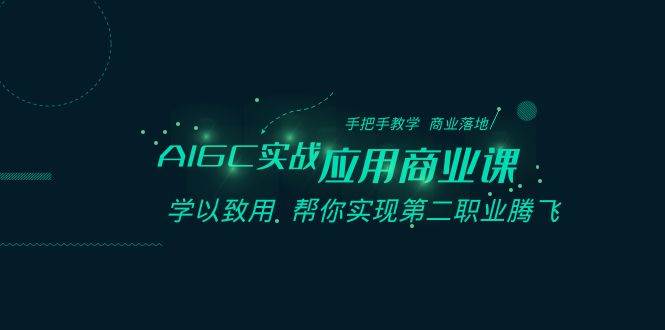 AIGC-实战应用商业课：手把手教学 商业落地 学以致用 帮你实现第二职业腾飞-扬明网创