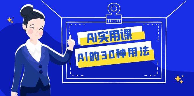 AI·实用课：Al的·30种用法，工作效率提升数倍（31节课）-扬明网创