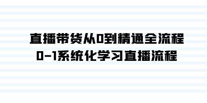 直播带货从0到精通全流程，0-1系统化学习直播流程（35节课）-扬明网创