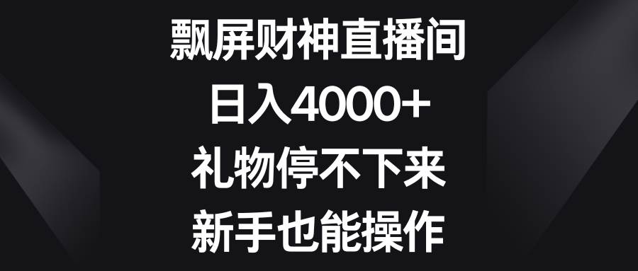 飘屏财神直播间，日入4000+，礼物停不下来，新手也能操作-扬明网创