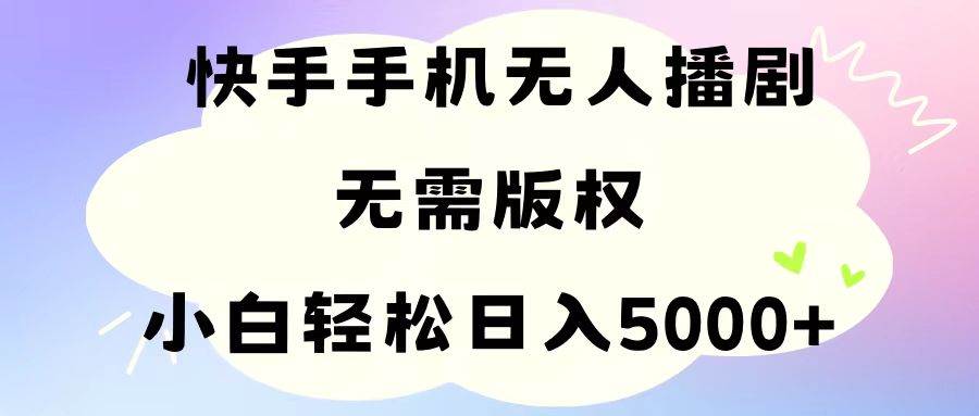 手机快手无人播剧，无需硬改，轻松解决版权问题，小白轻松日入5000+-扬明网创