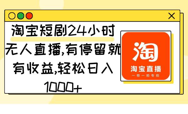 淘宝短剧24小时无人直播，有停留就有收益,轻松日入1000+-扬明网创