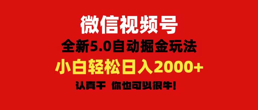 微信视频号变现，5.0全新自动掘金玩法，日入利润2000+有手就行-扬明网创