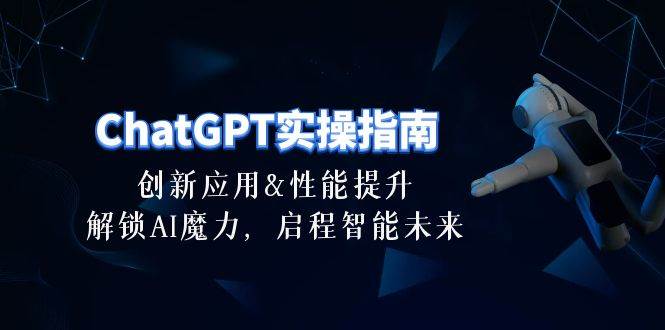 ChatGPT-实操指南：创新应用及性能提升，解锁 AI魔力，启程智能未来-30节-扬明网创