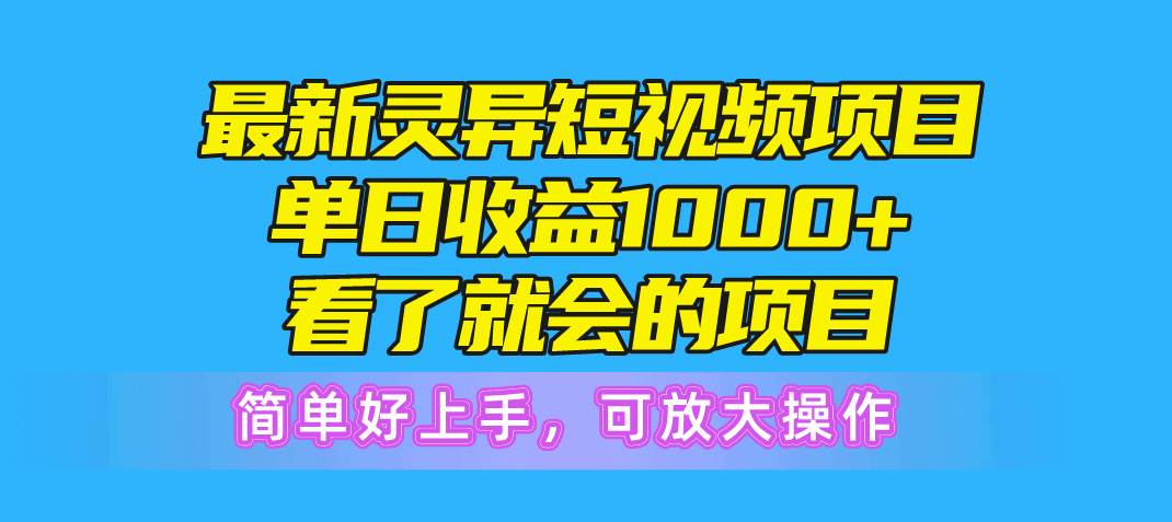 最新灵异短视频项目，单日收益1000+看了就会的项目，简单好上手可放大操作-扬明网创